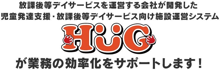 放課後等デイサービスを運営する会社が開発した児童発達支援・放課後等デイサービス向け施設運営システムHUGが業務の効率化をサポートします！