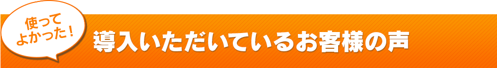  使ってよかった！導入いただいている導入事例